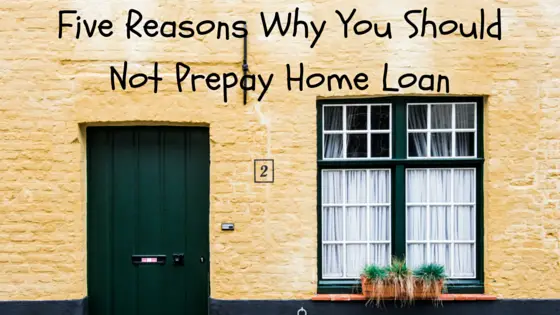 Five Reasons Why You Should Not Prepay Home Loan